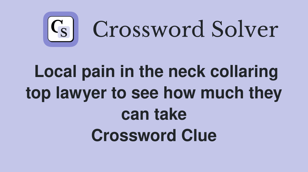 Local pain in the neck collaring top lawyer to see how much they can take Crossword Clue