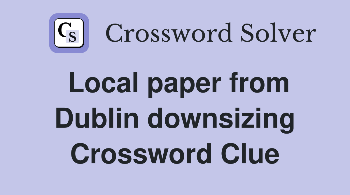 Local paper from Dublin downsizing Crossword Clue