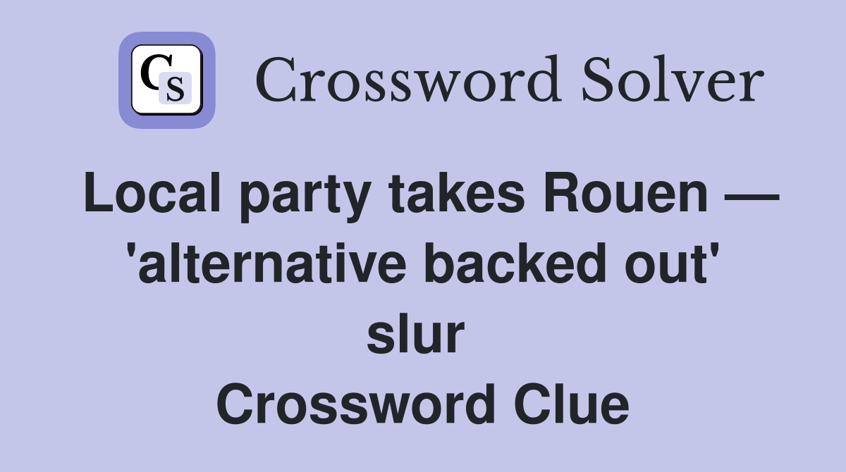 Local party takes Rouen — 'alternative backed out' slur  Crossword Clue