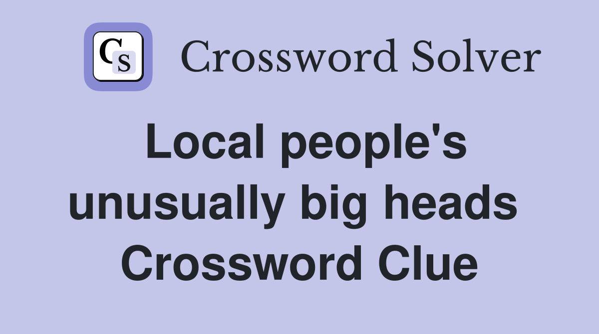 Local people's unusually big heads  Crossword Clue