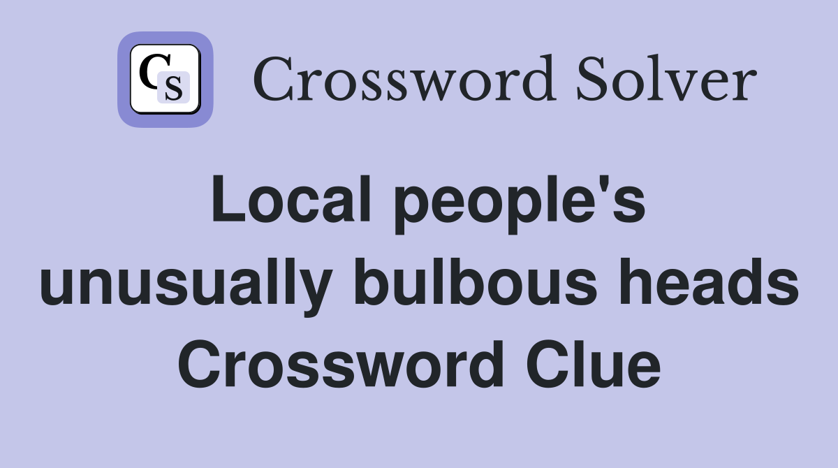 Local people's unusually bulbous heads Crossword Clue