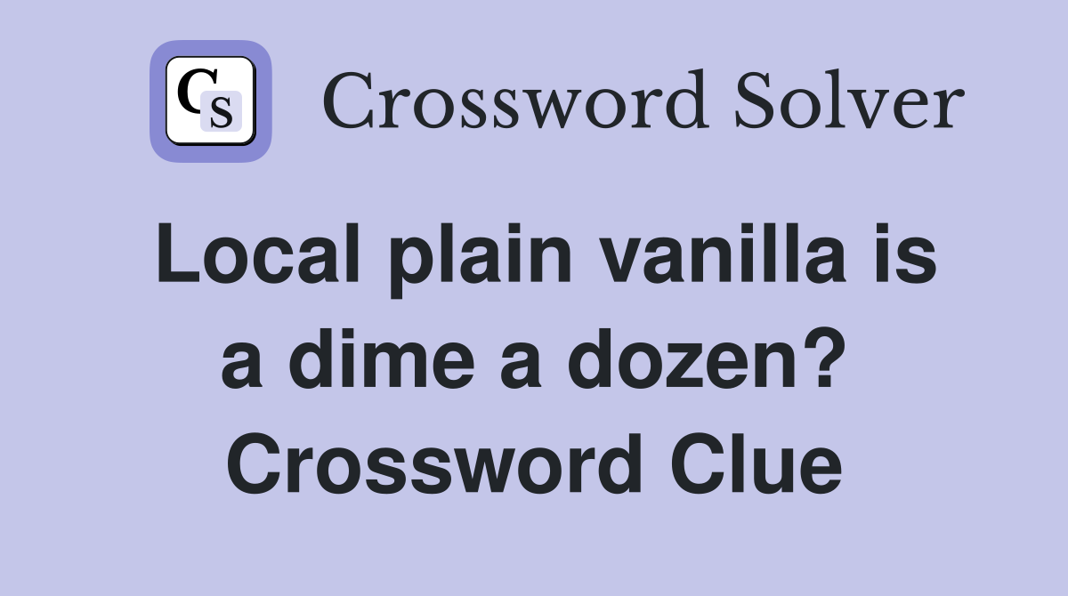 Local plain vanilla is a dime a dozen? Crossword Clue