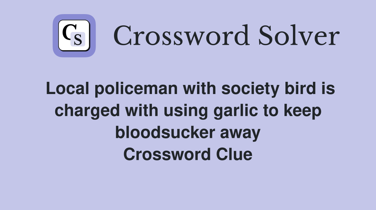 Local policeman with society bird is charged with using garlic to keep bloodsucker away Crossword Clue