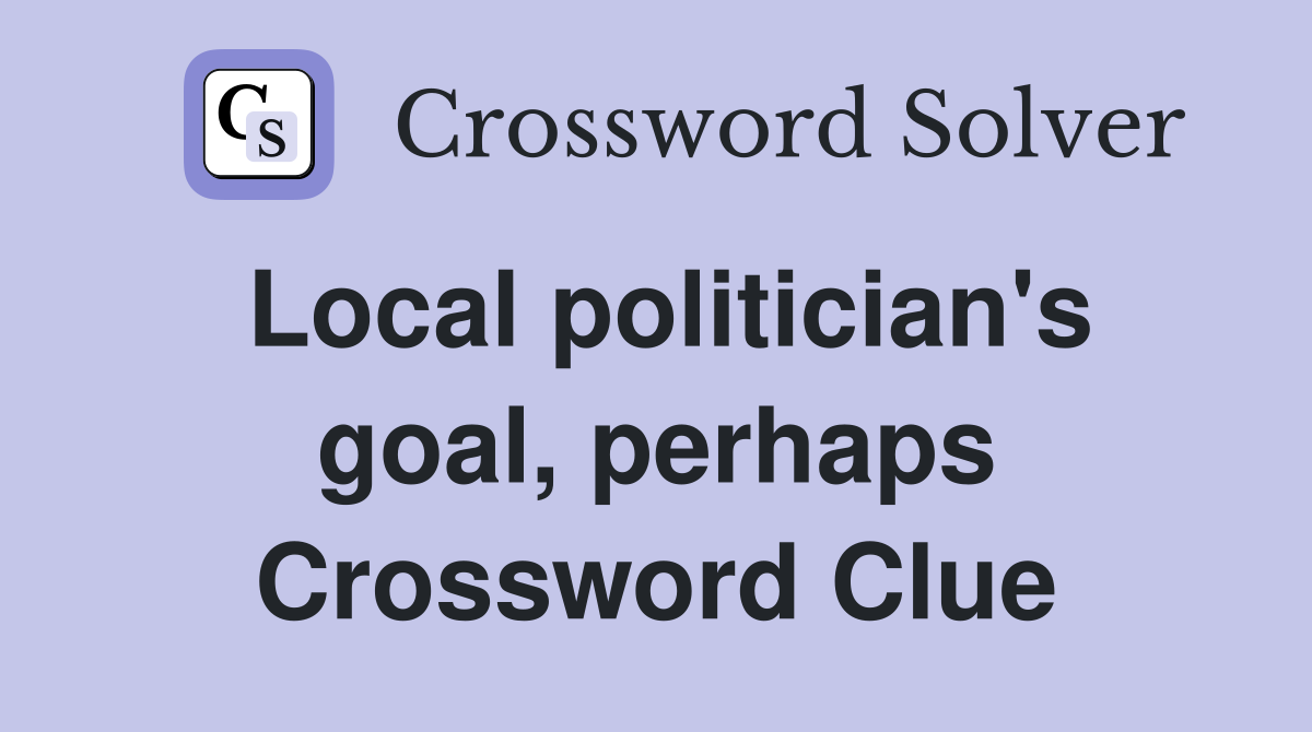 Local politician's goal, perhaps Crossword Clue