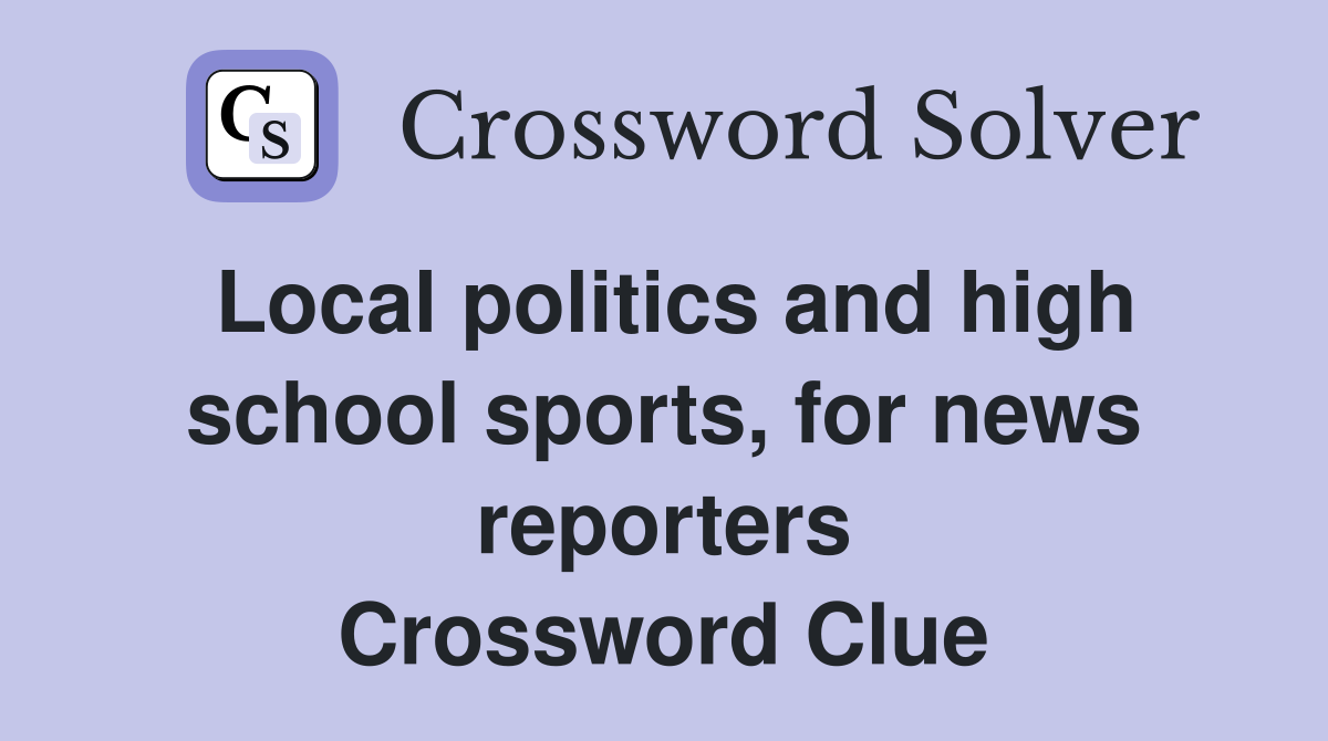 Local politics and high school sports, for news reporters Crossword Clue