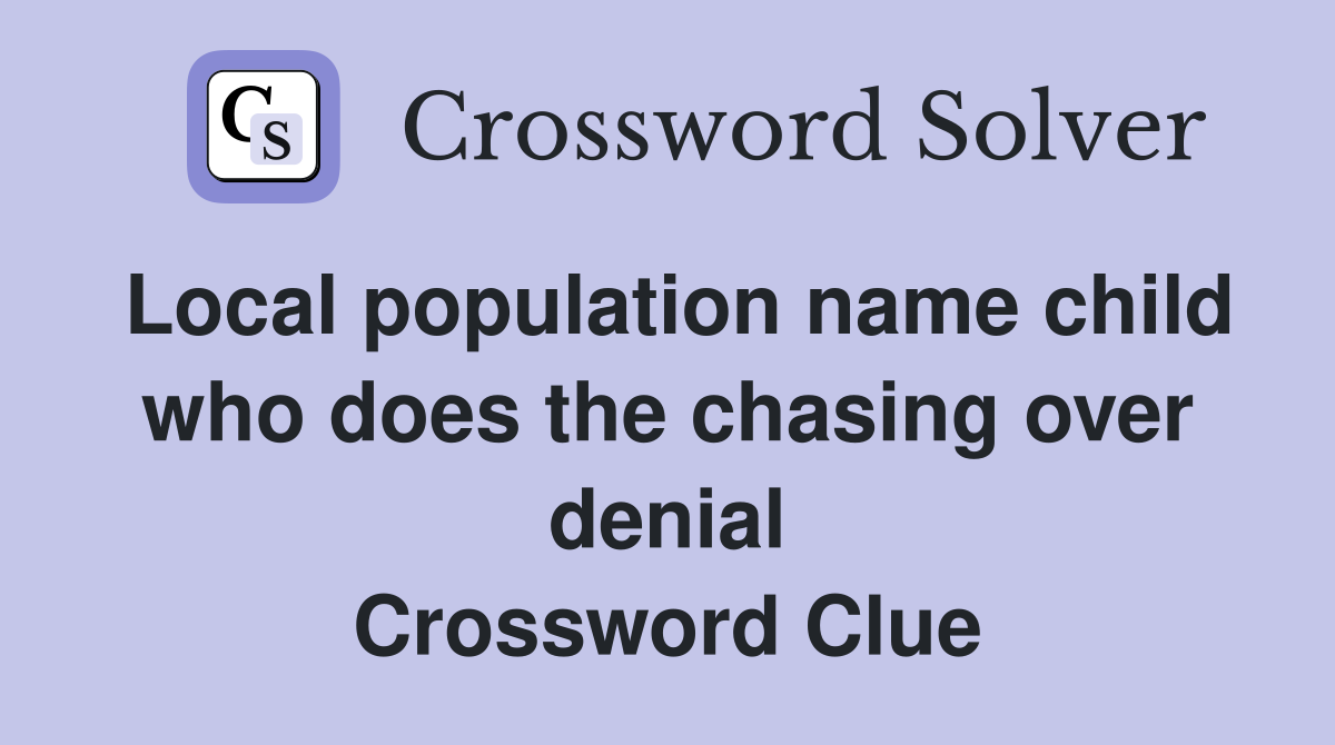 Local population name child who does the chasing over denial Crossword Clue