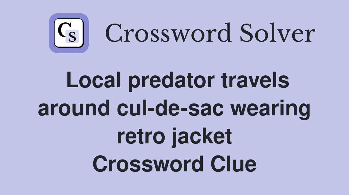 Local predator travels around cul-de-sac wearing retro jacket Crossword Clue