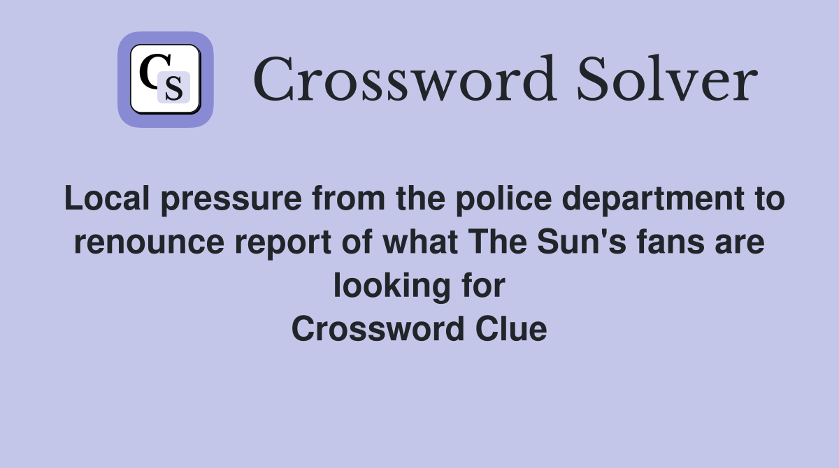 Local pressure from the police department to renounce report of what The Sun's fans are looking for Crossword Clue