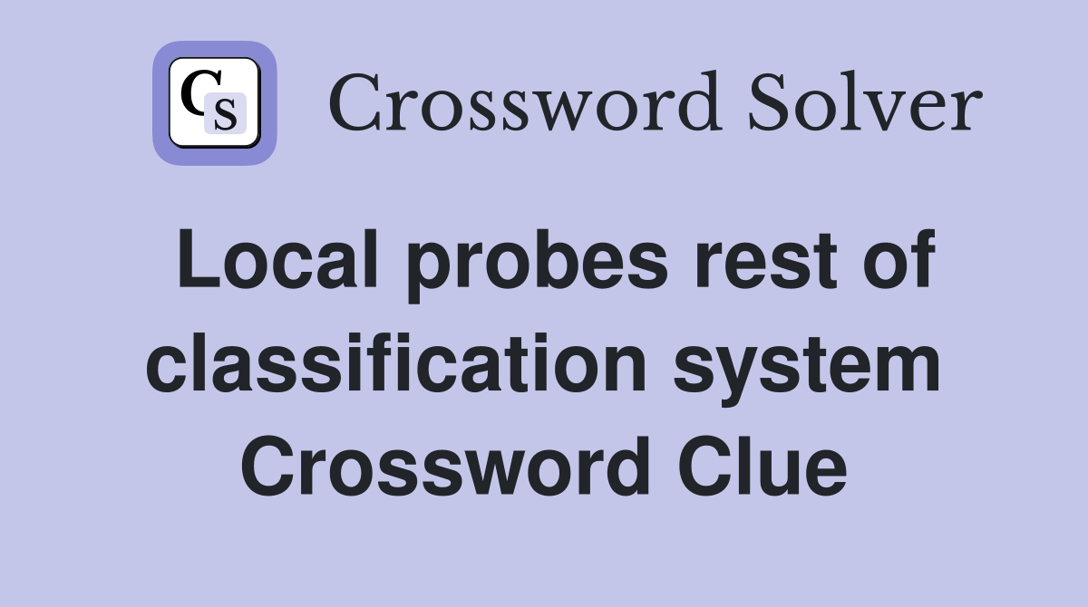 Local probes rest of classification system Crossword Clue