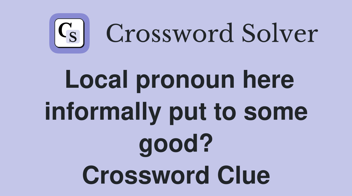 Local pronoun here informally put to some good? Crossword Clue