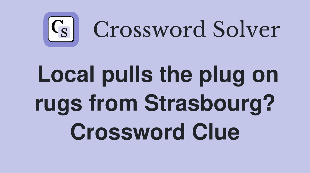 Local pulls the plug on rugs from Strasbourg? Crossword Clue