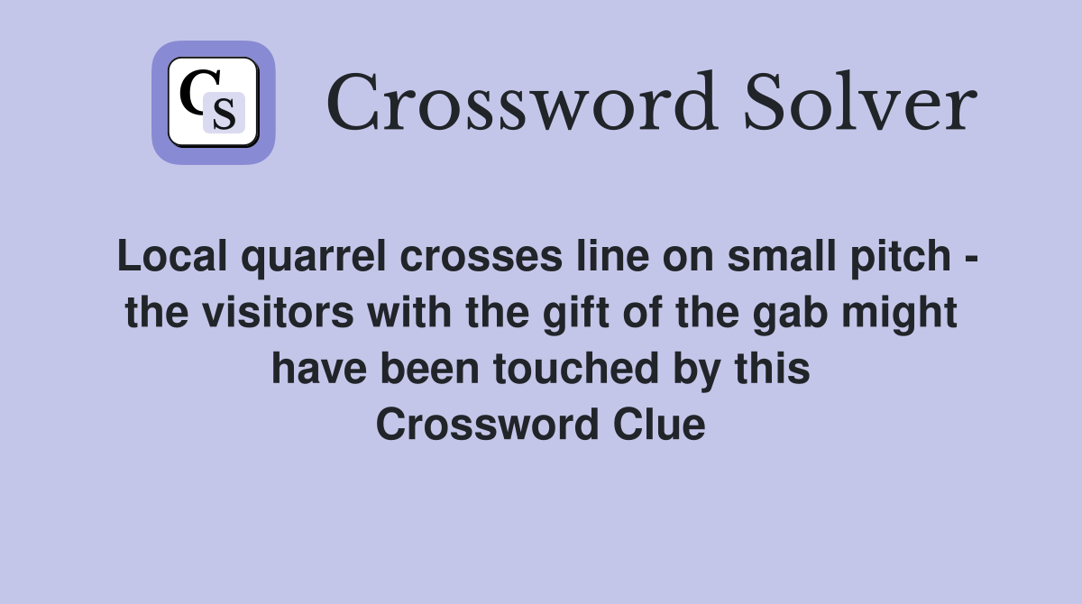 Local quarrel crosses line on small pitch - the visitors with the gift of the gab might have been touched by this Crossword Clue