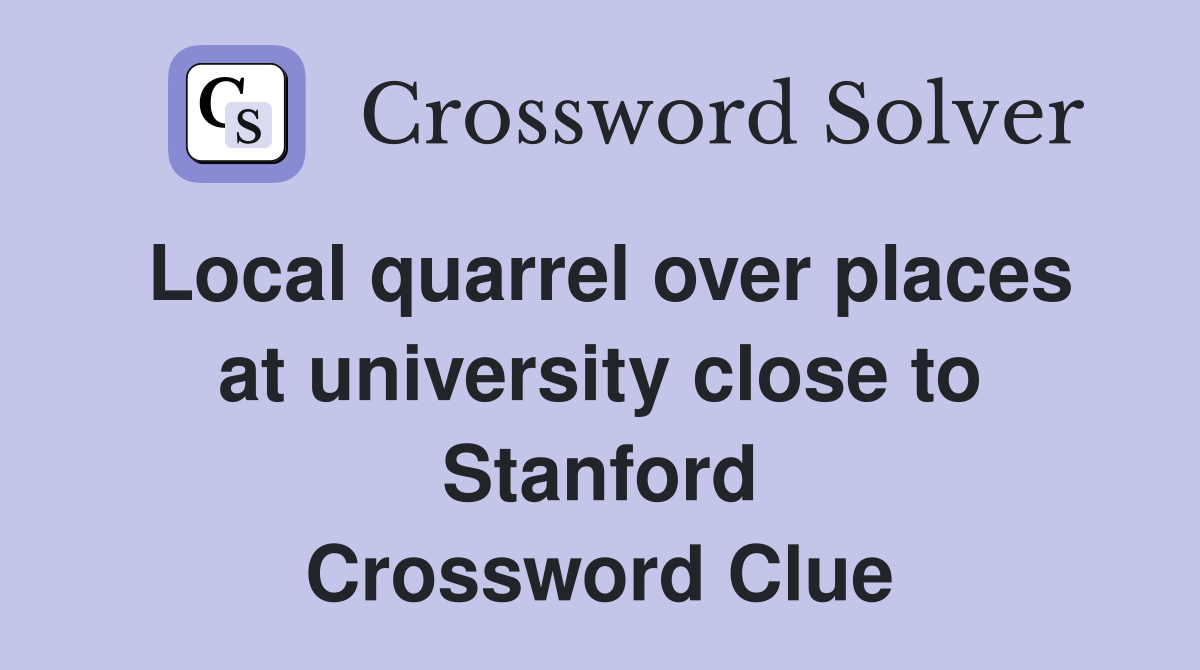 Local quarrel over places at university close to Stanford Crossword Clue