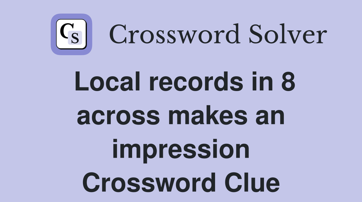 Local records in 8 across makes an impression Crossword Clue