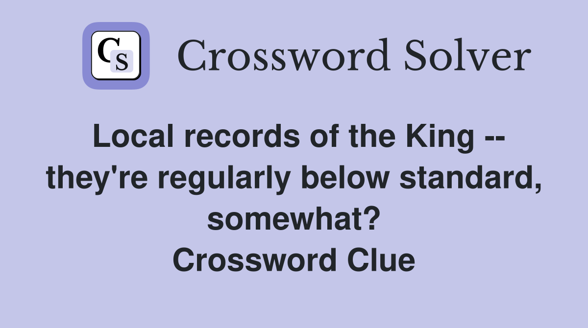 Local records of the King -- they're regularly below standard, somewhat? Crossword Clue