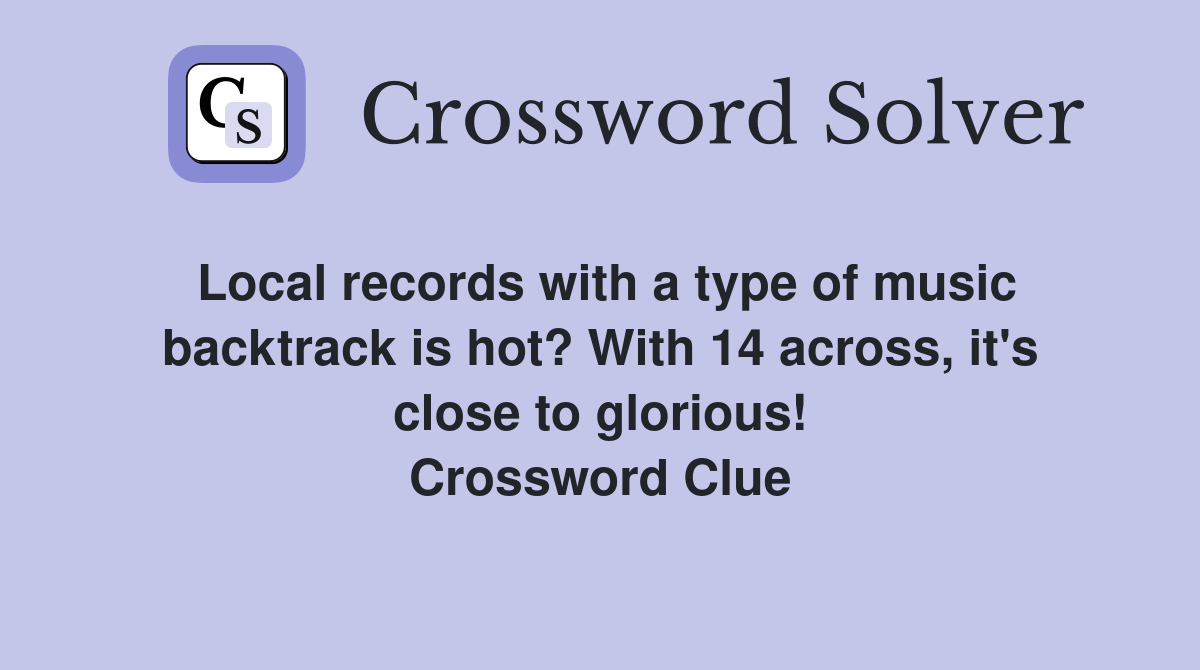 Local records with a type of music backtrack is hot? With 14 across, it's close to glorious! Crossword Clue