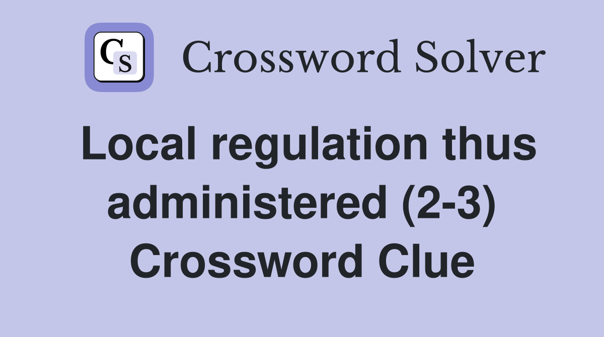 Local regulation thus administered (2-3) Crossword Clue