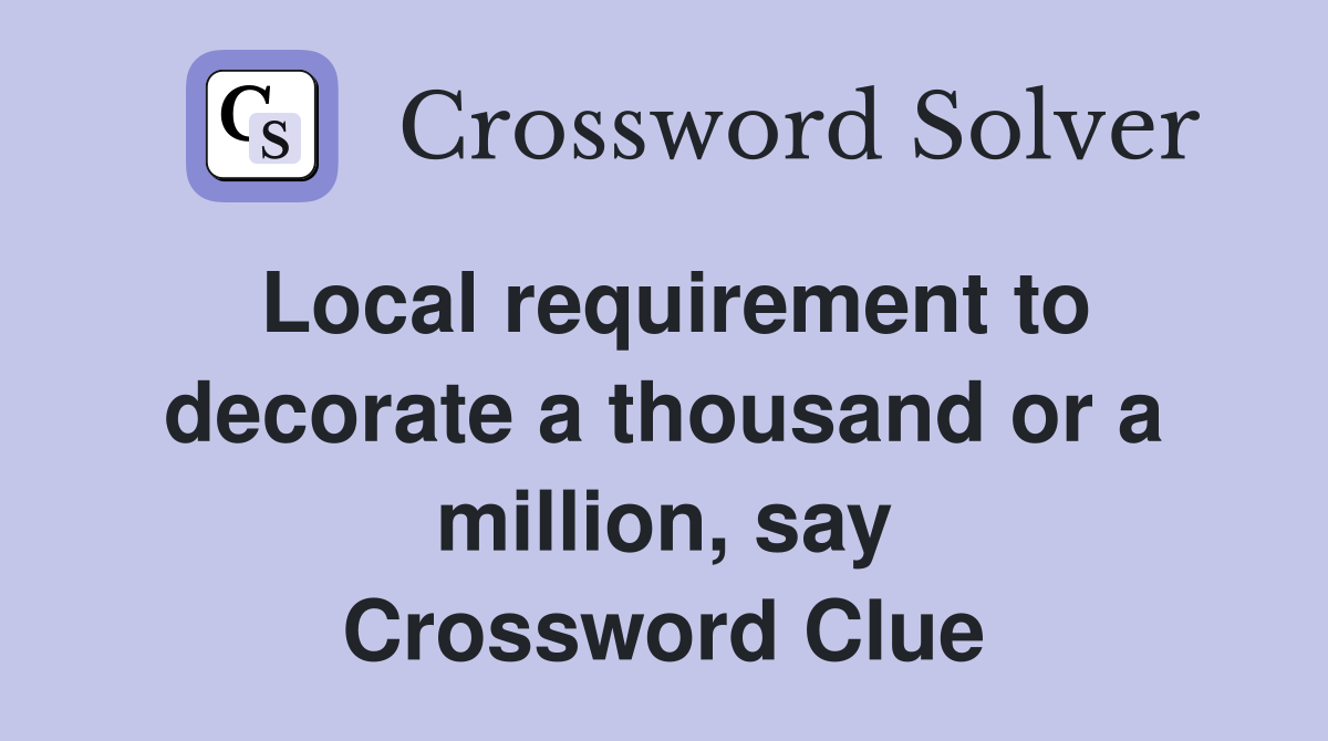Local requirement to decorate a thousand or a million, say Crossword Clue