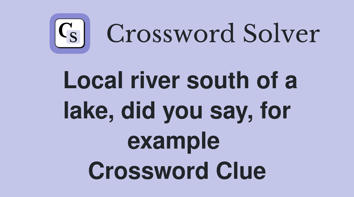 Local river south of a lake, did you say, for example  Crossword Clue