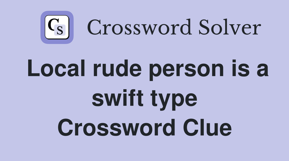 Local rude person is a swift type Crossword Clue