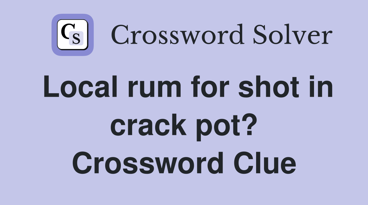 Local rum for shot in crack pot? Crossword Clue