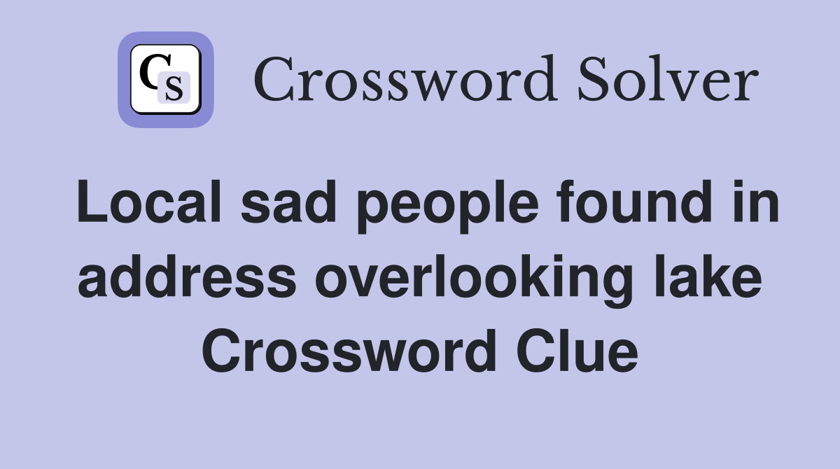 Local sad people found in address overlooking lake Crossword Clue