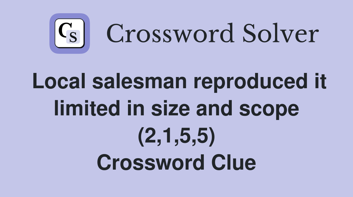 Local salesman reproduced it limited in size and scope (2,1,5,5) Crossword Clue