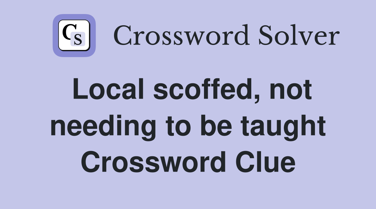 Local scoffed, not needing to be taught Crossword Clue