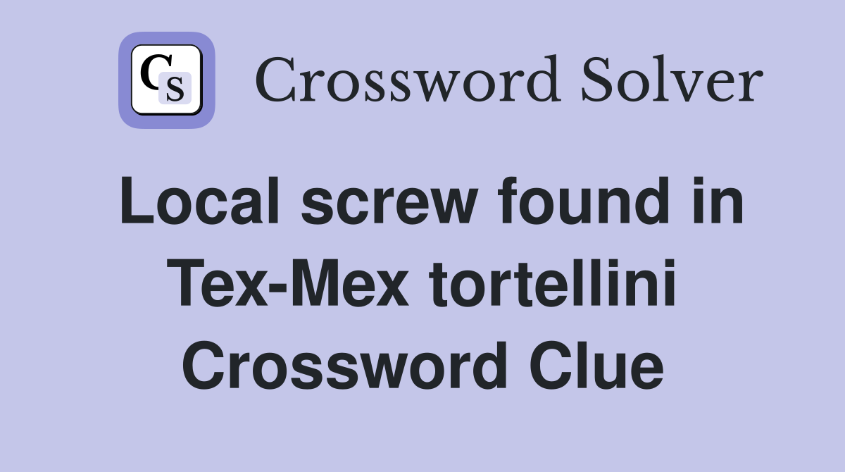 Local screw found in Tex-Mex tortellini Crossword Clue