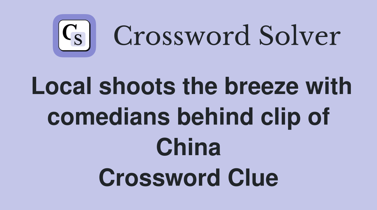 Local shoots the breeze with comedians behind clip of China Crossword Clue