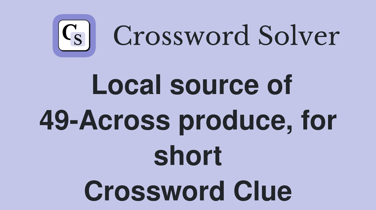 Local source of 49-Across produce, for short Crossword Clue