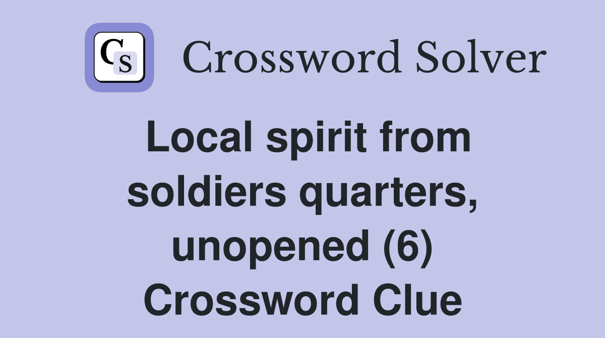Local spirit from soldiers quarters, unopened (6) Crossword Clue