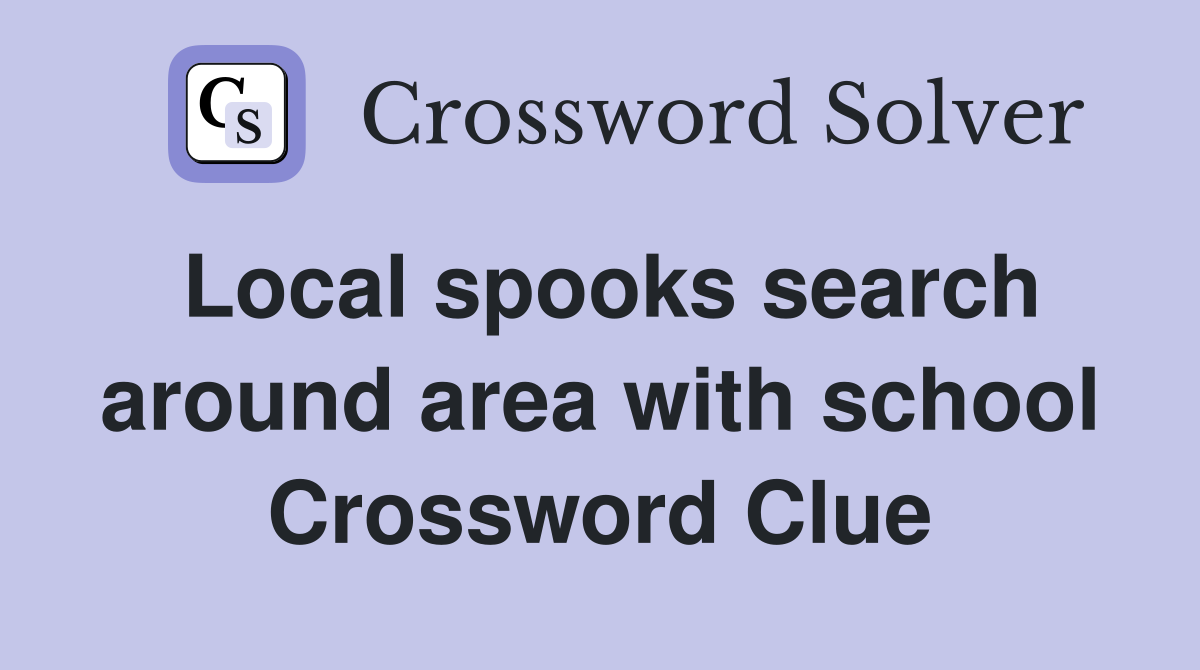 Local spooks search around area with school Crossword Clue