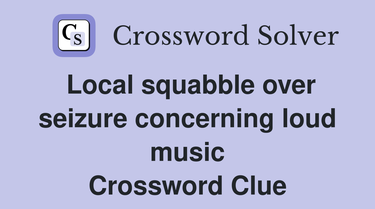 Local squabble over seizure concerning loud music Crossword Clue