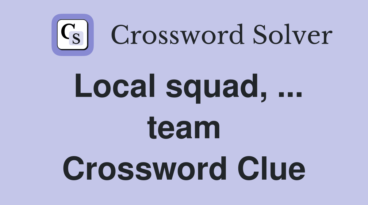 Local squad, ... team Crossword Clue