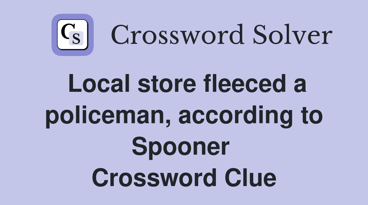 Local store fleeced a policeman, according to Spooner  Crossword Clue