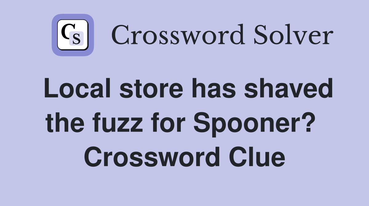 Local store has shaved the fuzz for Spooner?  Crossword Clue