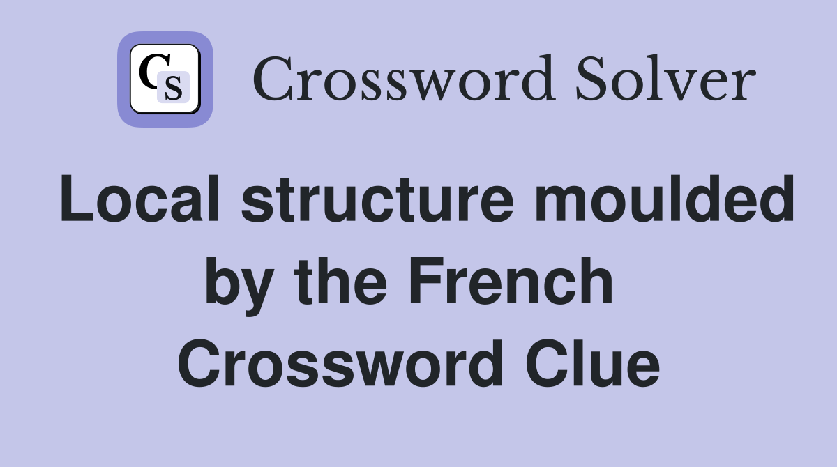 Local structure moulded by the French  Crossword Clue