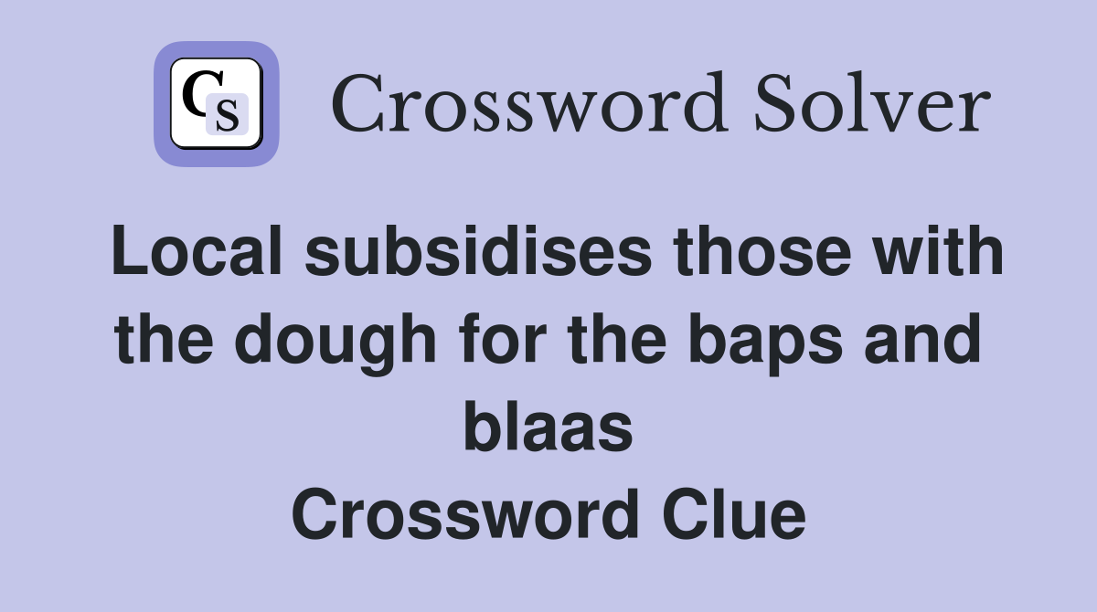 Local subsidises those with the dough for the baps and blaas Crossword Clue