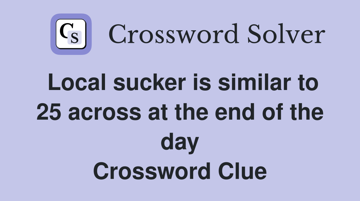 Local sucker is similar to 25 across at the end of the day Crossword Clue