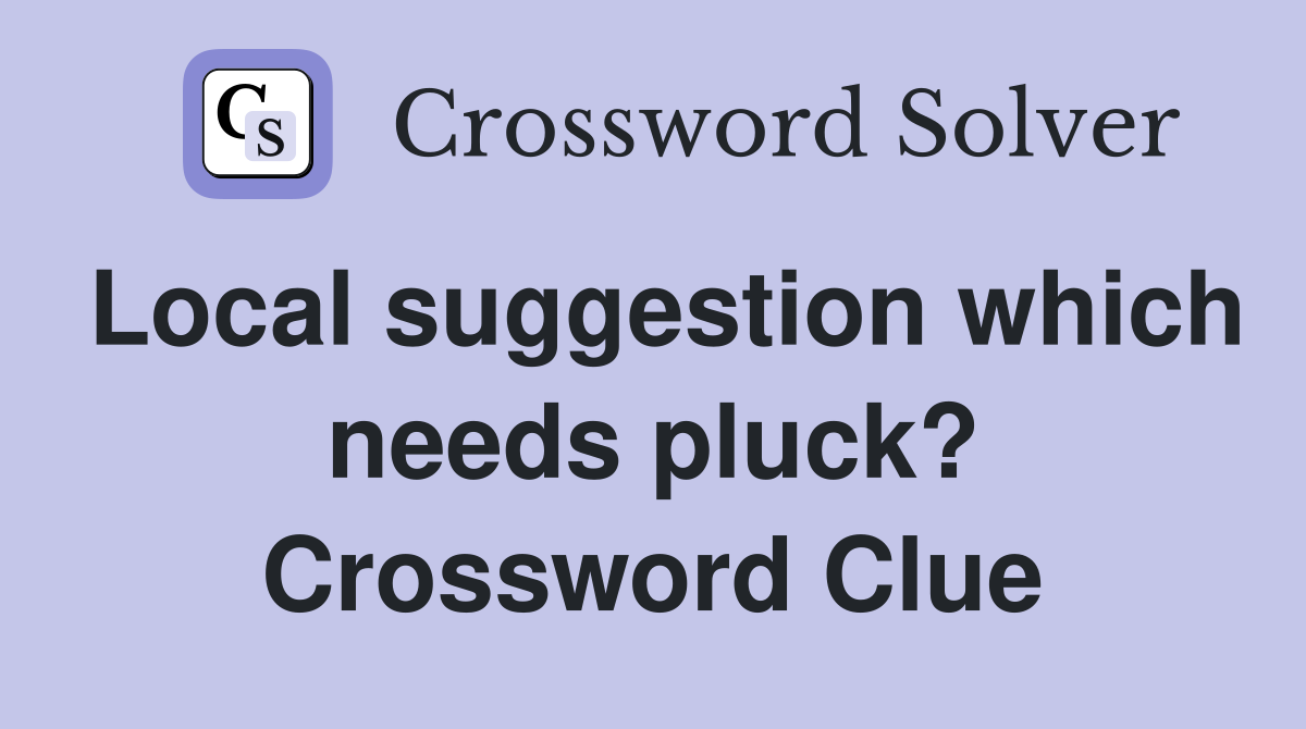 Local suggestion which needs pluck? Crossword Clue
