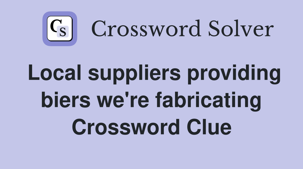 Local suppliers providing biers we're fabricating Crossword Clue