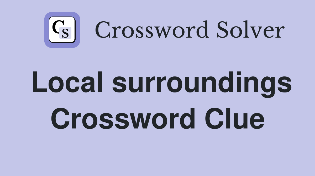 Local surroundings Crossword Clue