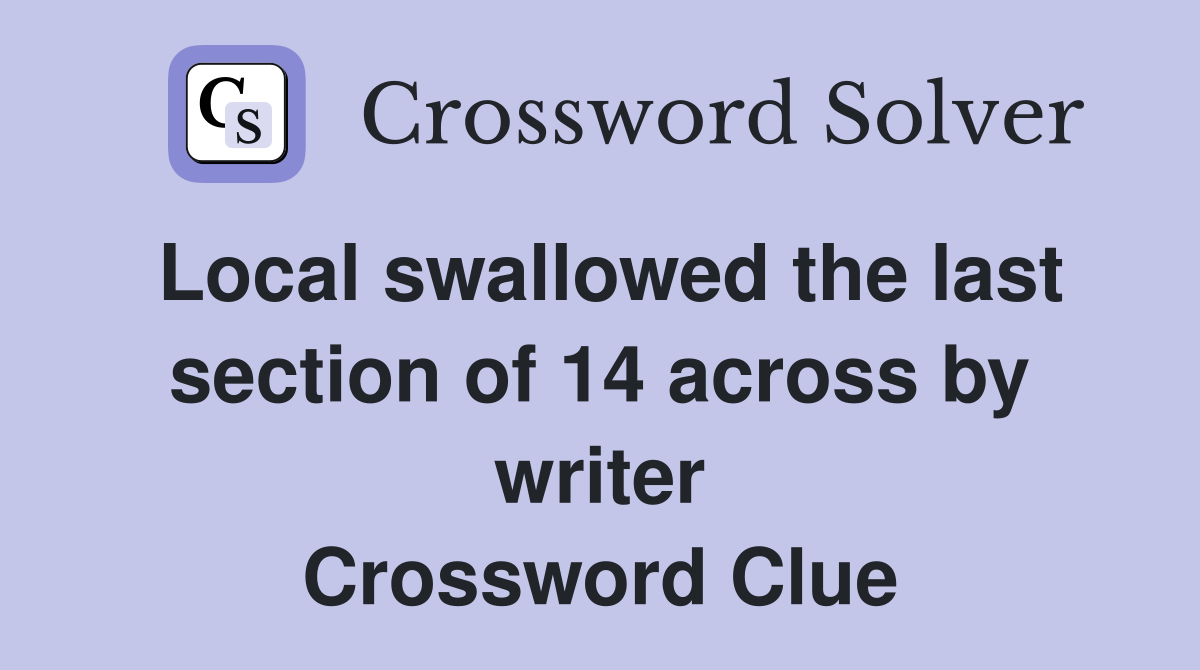 Local swallowed the last section of 14 across by writer Crossword Clue