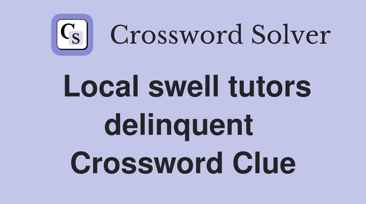 Local swell tutors delinquent  Crossword Clue