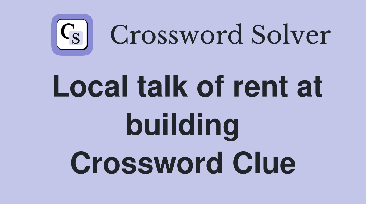 Local talk of rent at building Crossword Clue