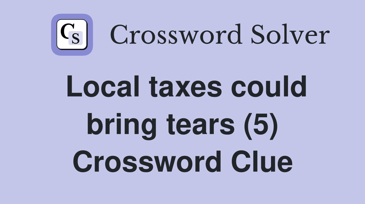 Local taxes could bring tears (5) Crossword Clue