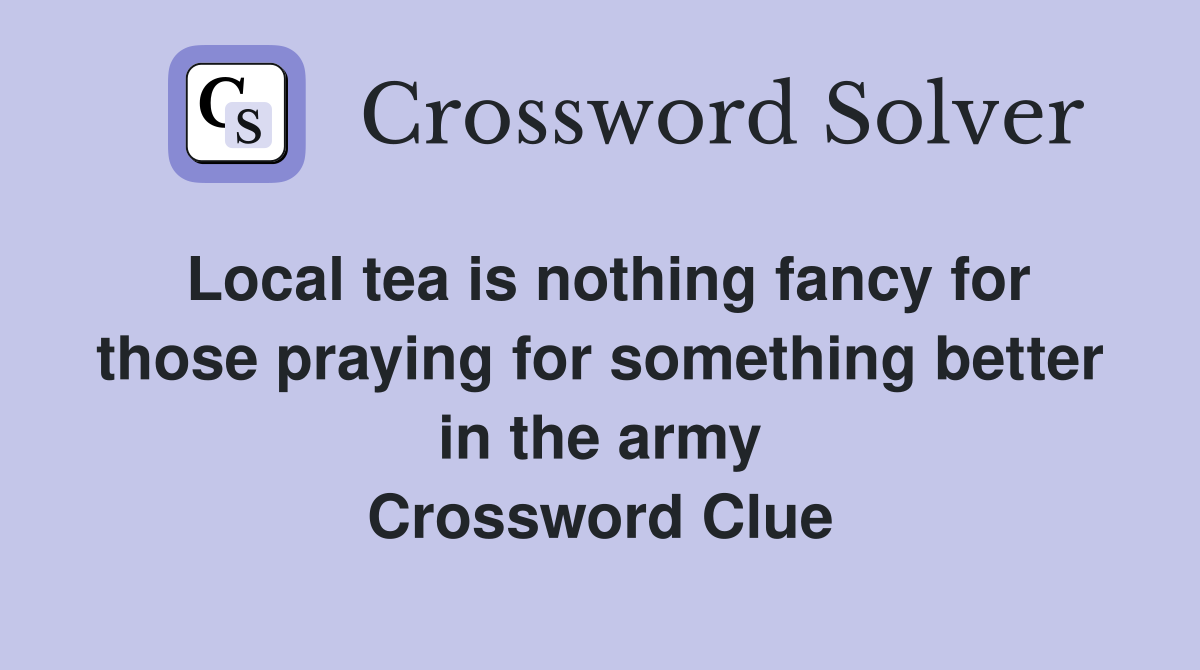 Local tea is nothing fancy for those praying for something better in the army Crossword Clue