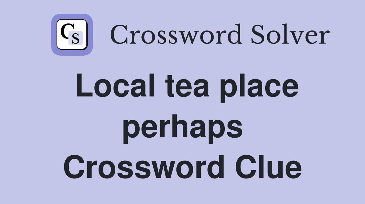 Local tea place perhaps Crossword Clue