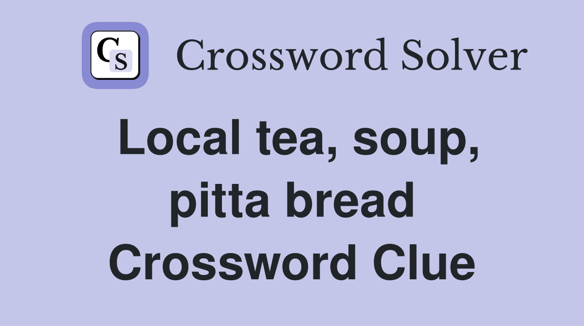 Local tea, soup, pitta bread Crossword Clue